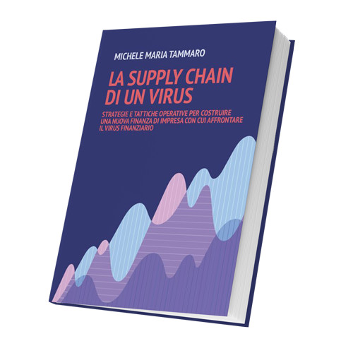 È uscito il nuovo libro ed ebook di Michele Maria Tammaro dal titolo “La Supply Chain di un Virus: strategie e tattiche operative per costruire una nuova finanza di impresa con cui affrontare il Virus Finanziario”.