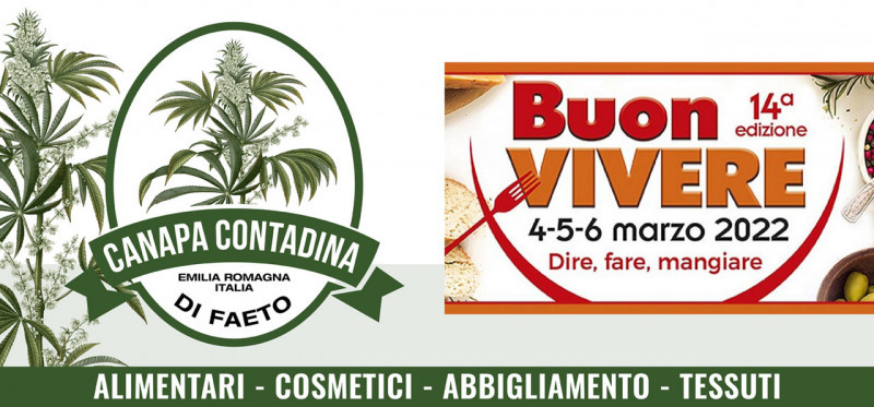 Canapa Contadina sarà presente con il suo stand dal 4 al 6 marzo p.v. alla mostra “BuonVivere” presso il polo fieristico di Piacenza.  BuonVivere è organizzata in contemporanea con altri due appuntamenti molto importanti per il settore fieristico della zona: “Seminat” e “Apimell”, rispettivamente la mostra mercato delle piante ornamentali e agrarie, florovivaismo, sementi e attrezzature per il giardinaggio e orticoltura amatoriale e la mostra internazionale di apicoltura, dei prodotti e delle attrezzature apistiche.